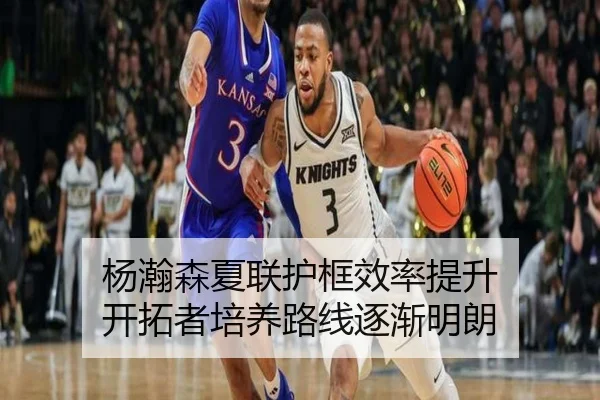 杨瀚森夏联护框效率提升 开拓者培养路线逐渐明朗