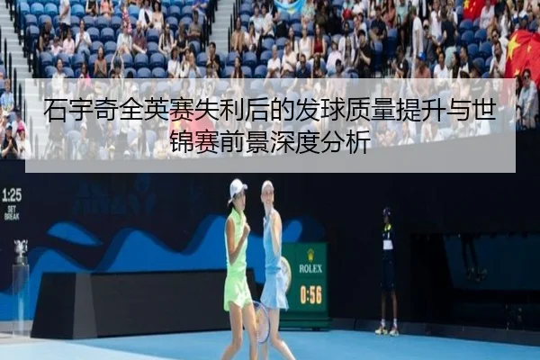石宇奇全英赛失利后的发球质量提升与世锦赛前景深度分析