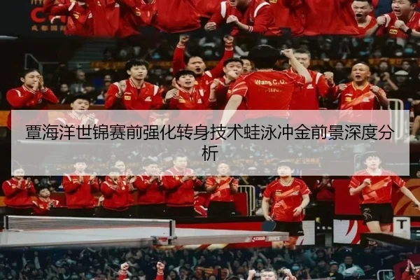 覃海洋世锦赛前强化转身技术蛙泳冲金前景深度分析