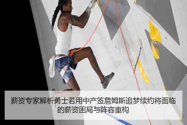 薪资专家解析勇士若用中产签詹姆斯追梦续约将面临的薪资困局与阵容重构