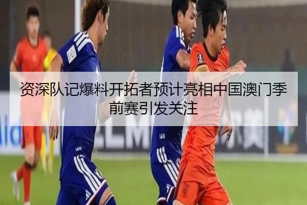 资深队记爆料开拓者预计亮相中国澳门季前赛引发关注