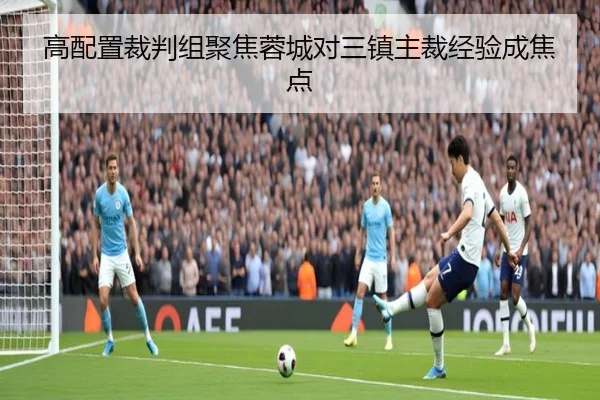 高配置裁判组聚焦蓉城对三镇主裁经验成焦点
