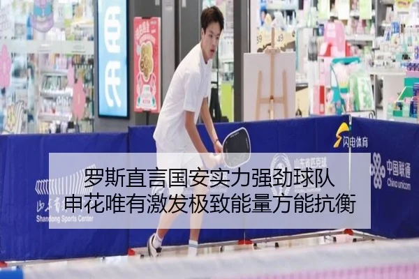罗斯直言国安实力强劲球队 申花唯有激发极致能量方能抗衡