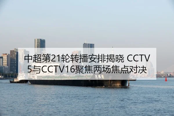 中超第21轮转播安排揭晓 CCTV5与CCTV16聚焦两场焦点对决