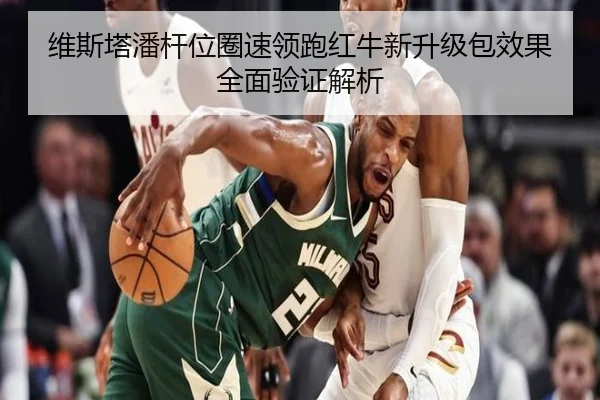 维斯塔潘杆位圈速领跑红牛新升级包效果全面验证解析